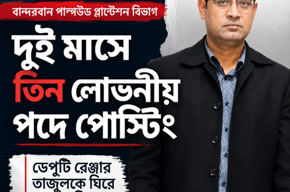 বান্দরবান পাল্পউড প্লান্টেশন বিভাগ দুই মাসে তিন লোভনীয় পদে পোস্টিং, ডেপুটি রেঞ্জার তাজুলকে ঘিরে নানা অভিযোগ