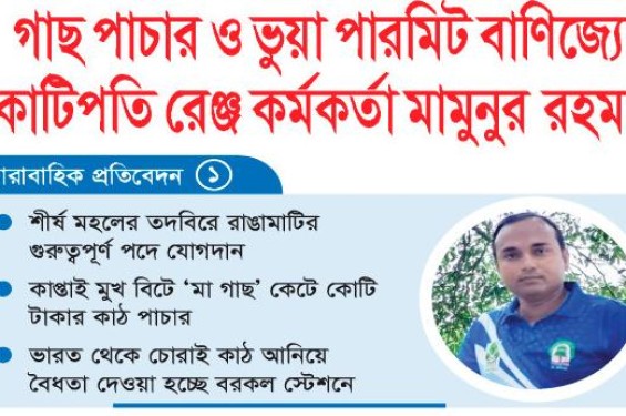 গাছ পাচার ও ভুয়া পারমিট বানিজ্যে কোটিপতি রেঞ্জ কর্মকর্তা মামুনুর রহমান